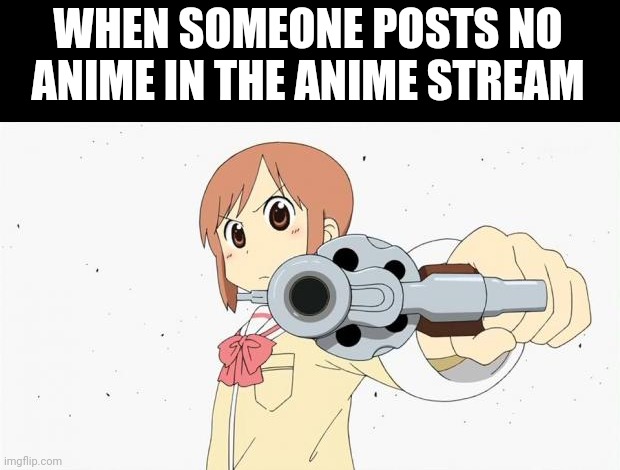 The stream is meant for anime read the description of the stream. ಠ_ಠ | WHEN SOMEONE POSTS NO ANIME IN THE ANIME STREAM | image tagged in anime gun point | made w/ Imgflip meme maker