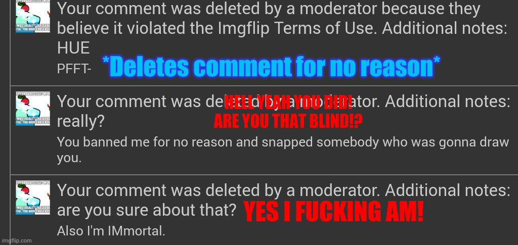 Some proof Aqua is abusing mod | *Deletes comment for no reason*; HELL YEAH YOU DID!
ARE YOU THAT BLIND!? YES I FUСKING AM! | made w/ Imgflip meme maker