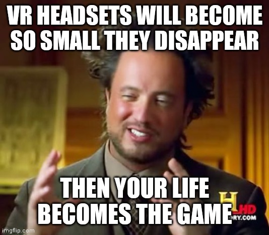 VR explained | VR HEADSETS WILL BECOME SO SMALL THEY DISAPPEAR; THEN YOUR LIFE BECOMES THE GAME | image tagged in memes,vr | made w/ Imgflip meme maker