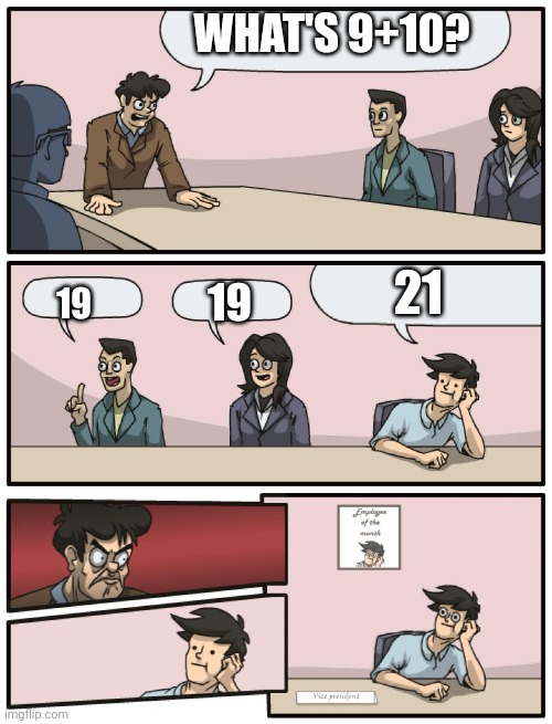 Boardroom Meeting Unexpected Ending | WHAT'S 9+10? 19 19 21 | image tagged in boardroom meeting unexpected ending | made w/ Imgflip meme maker
