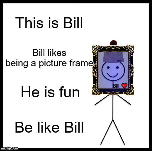 Bill | This is Bill; Bill likes being a picture frame; He is fun; Bill ❤️; Be like Bill | image tagged in memes,be like bill | made w/ Imgflip meme maker