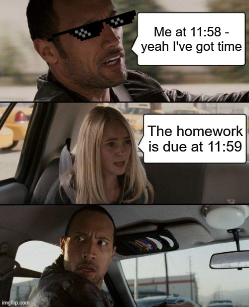 The Rock Driving | Me at 11:58 - yeah I've got time; The homework is due at 11:59 | image tagged in memes,the rock driving | made w/ Imgflip meme maker