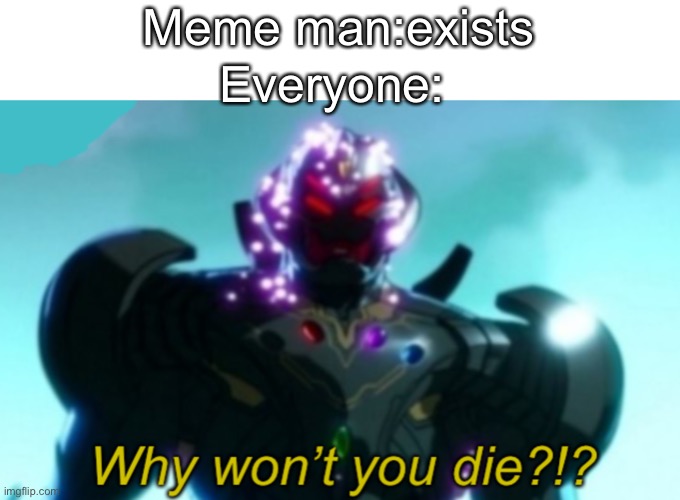 Meme man can’t die! | Meme man:exists; Everyone: | image tagged in ultron why won t you die,meme man,amagus,funny memes,memes,funny meme | made w/ Imgflip meme maker
