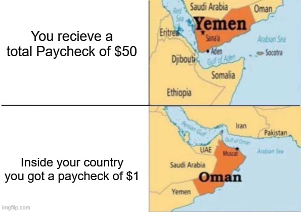 E for again. | You recieve a total Paycheck of $50; Inside your country you got a paycheck of $1 | image tagged in oman,yemen,difference,oversimplified | made w/ Imgflip meme maker