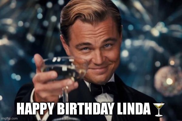 Leonardo Dicaprio Cheers | HAPPY BIRTHDAY LINDA🍸 | image tagged in memes,leonardo dicaprio cheers | made w/ Imgflip meme maker