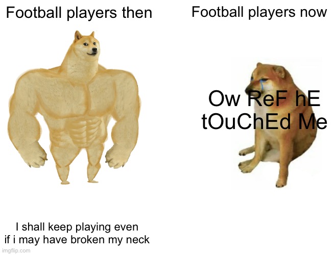 Buff Doge vs. Cheems Meme |  Football players then; Football players now; Ow ReF hE tOuChEd Me; I shall keep playing even if i may have broken my neck | image tagged in memes,buff doge vs cheems | made w/ Imgflip meme maker