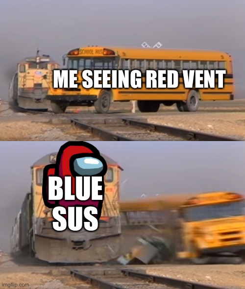 A train hitting a school bus |  ME SEEING RED VENT; BLUE SUS | image tagged in a train hitting a school bus | made w/ Imgflip meme maker