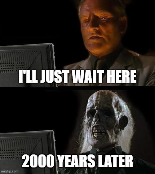 I'll Just Wait Here | I'LL JUST WAIT HERE; 2000 YEARS LATER | image tagged in memes,i'll just wait here | made w/ Imgflip meme maker