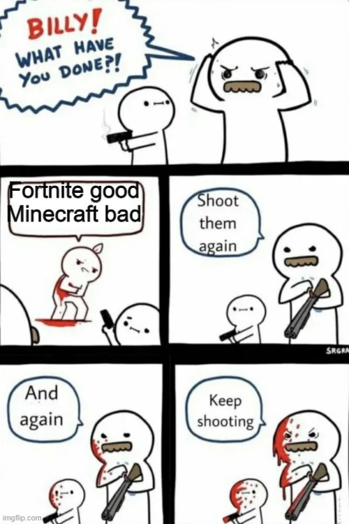 Billy what have you done | Fortnite good Minecraft bad | image tagged in billy what have you done,fortnite sucks | made w/ Imgflip meme maker