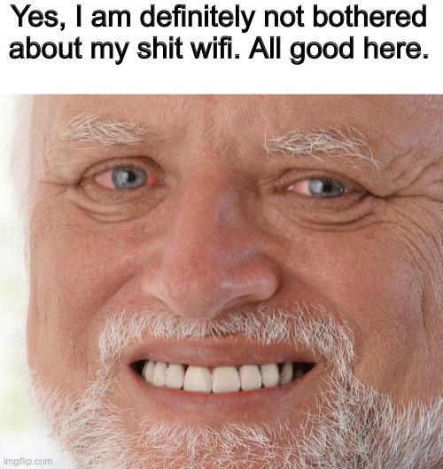 Hide the Pain Harold | Yes, I am definitely not bothered about my shit wifi. All good here. | image tagged in help me | made w/ Imgflip meme maker