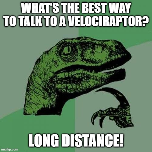 the best way to talk | WHAT’S THE BEST WAY TO TALK TO A VELOCIRAPTOR? LONG DISTANCE! | image tagged in memes,philosoraptor | made w/ Imgflip meme maker