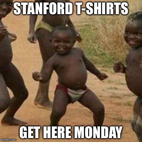 Third World Success Kid Meme | STANFORD T-SHIRTS GET HERE MONDAY | image tagged in memes,third world success kid | made w/ Imgflip meme maker