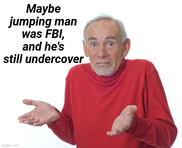 Guess i’ll die | Maybe jumping man was FBI, and he's still undercover | image tagged in guess i ll die | made w/ Imgflip meme maker