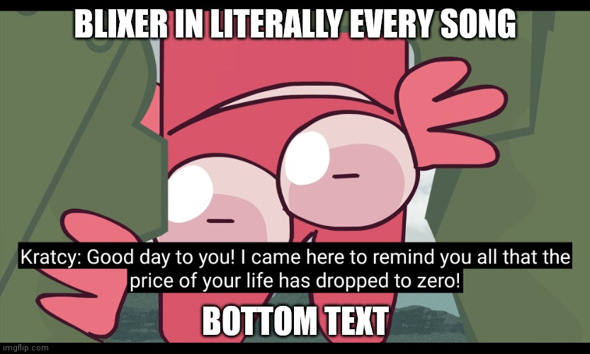 I hate this- | BLIXER IN LITERALLY EVERY SONG; BOTTOM TEXT | image tagged in kratcy reminds ur life had been expirer | made w/ Imgflip meme maker