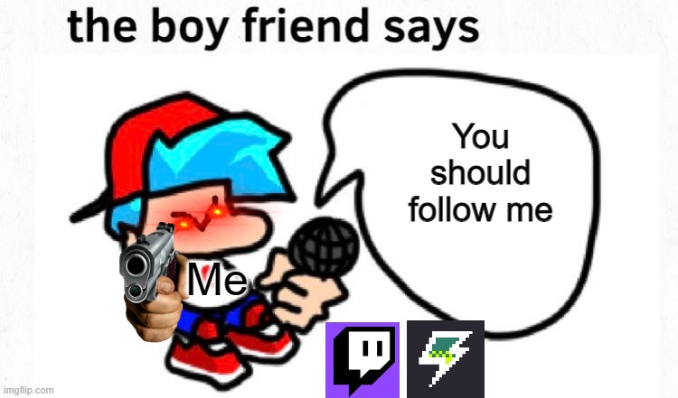 the boyfriend says | You should follow me; Me | image tagged in the boyfriend says | made w/ Imgflip meme maker