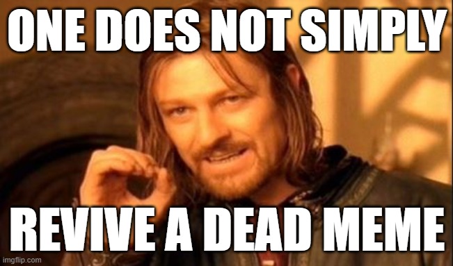 ONE DOES NOT SIMPLY REVIVE A DEAD MEME | made w/ Imgflip meme maker