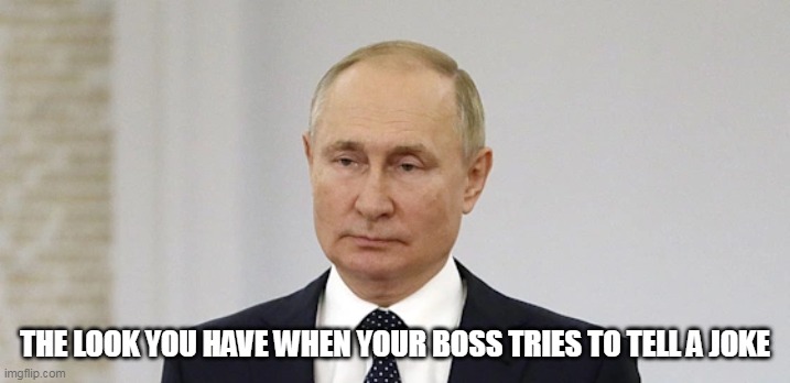 The look you have when your boss tries to tell a joke | THE LOOK YOU HAVE WHEN YOUR BOSS TRIES TO TELL A JOKE | image tagged in vladimir putin,funny,boss,work,joke | made w/ Imgflip meme maker