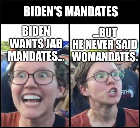 Biden's Mandates | BIDEN'S MANDATES; ...BUT HE NEVER SAID WOMANDATES. BIDEN WANTS JAB MANDATES... | image tagged in when liberal woman hears,biden,vaccine,vaccines,covid-19,coronavirus | made w/ Imgflip meme maker