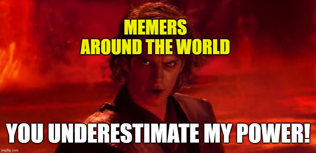 MEMERS AROUND THE WORLD YOU UNDERESTIMATE MY POWER! | made w/ Imgflip meme maker