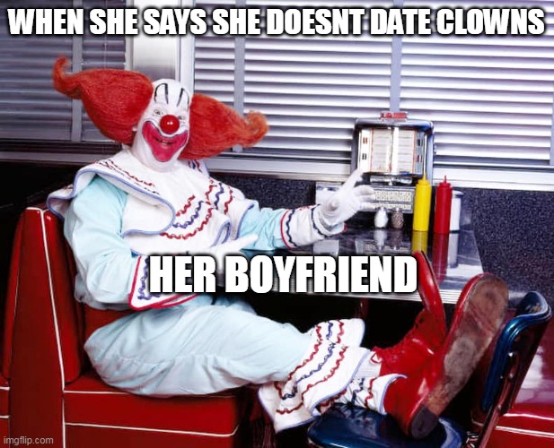 When she says she doesnt date clowns |  WHEN SHE SAYS SHE DOESNT DATE CLOWNS; HER BOYFRIEND | image tagged in bozo the clown,funny,funny memes,dating,clown,boyfriend | made w/ Imgflip meme maker