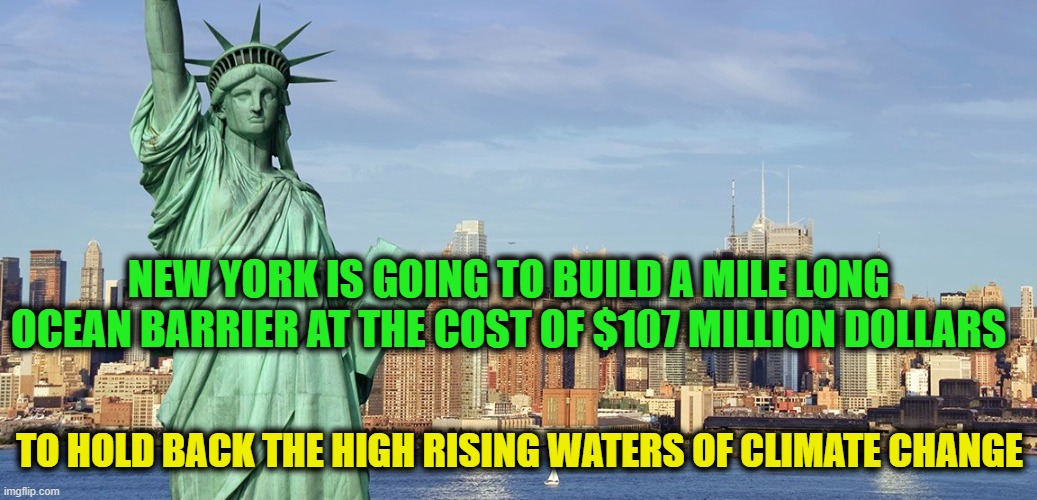 Water Is A Liquid | NEW YORK IS GOING TO BUILD A MILE LONG OCEAN BARRIER AT THE COST OF $107 MILLION DOLLARS; TO HOLD BACK THE HIGH RISING WATERS OF CLIMATE CHANGE | image tagged in new york,going the long way home,waste more money,forward | made w/ Imgflip meme maker