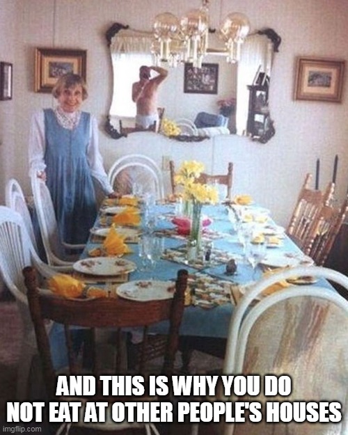 And this is why you do not eat at other people's houses | AND THIS IS WHY YOU DO NOT EAT AT OTHER PEOPLE'S HOUSES | image tagged in eating,funny,funny memes,dinner,nasty | made w/ Imgflip meme maker
