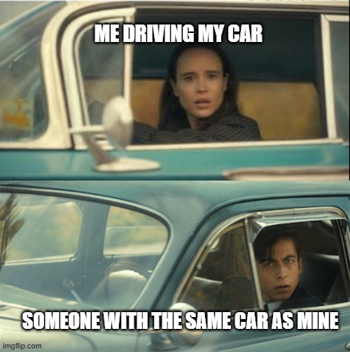 That's my car!?! | ME DRIVING MY CAR; SOMEONE WITH THE SAME CAR AS MINE | image tagged in vanya and five,memes,funny,funny memes | made w/ Imgflip meme maker