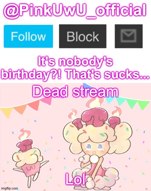  Dead stream; Lol | image tagged in pinkuwu_official birthday cake cookie template | made w/ Imgflip meme maker