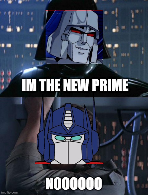 "I am your father" | IM THE NEW PRIME; NOOOOOO | image tagged in i am your father,optimus prime,transformers,megatron | made w/ Imgflip meme maker