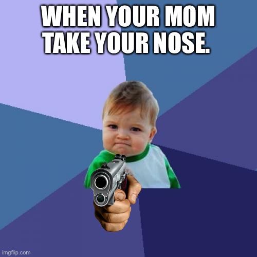 Success Kid | WHEN YOUR MOM TAKE YOUR NOSE. | image tagged in memes,success kid | made w/ Imgflip meme maker