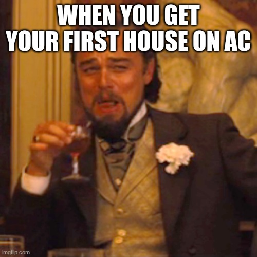 Only animal crossing players will understand | WHEN YOU GET YOUR FIRST HOUSE ON AC | image tagged in memes,laughing leo | made w/ Imgflip meme maker