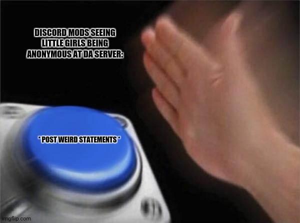 Blank Nut Button Meme | DISCORD MODS SEEING LITTLE GIRLS BEING ANONYMOUS AT DA SERVER:; * POST WEIRD STATEMENTS * | image tagged in memes,blank nut button,discord | made w/ Imgflip meme maker