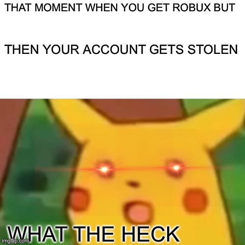 Surprised Pikachu | THAT MOMENT WHEN YOU GET ROBUX BUT; THEN YOUR ACCOUNT GETS STOLEN; WHAT THE HECK | image tagged in memes,surprised pikachu | made w/ Imgflip meme maker