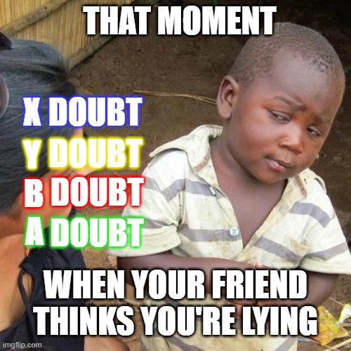 LA Noire Reference | THAT MOMENT; DOUBT; X; DOUBT; Y; B; DOUBT; A; DOUBT; WHEN YOUR FRIEND THINKS YOU'RE LYING | image tagged in memes,third world skeptical kid | made w/ Imgflip meme maker