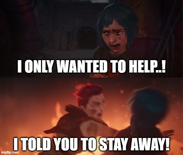 Jinx: I Only Wanted To Help | I ONLY WANTED TO HELP..! I TOLD YOU TO STAY AWAY! | image tagged in i only wanted to help | made w/ Imgflip meme maker