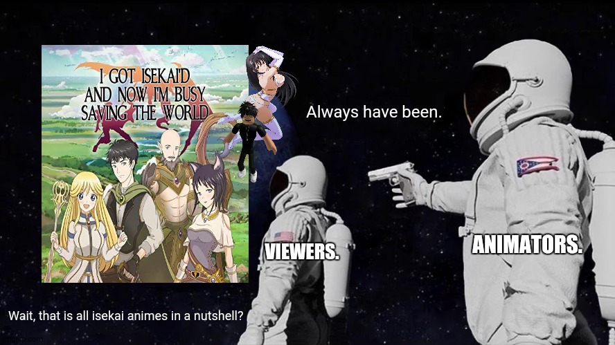 Always Has Been Meme | Always have been. ANIMATORS. VIEWERS. Wait, that is all isekai animes in a nutshell? | image tagged in memes,always has been,scammers | made w/ Imgflip meme maker