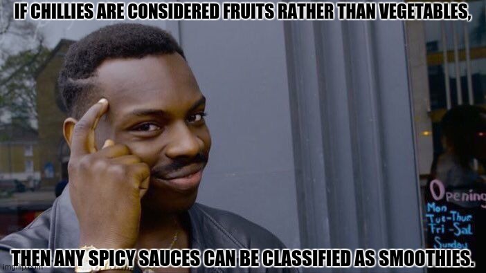 Roll Safe Think About It Meme | IF CHILLIES ARE CONSIDERED FRUITS RATHER THAN VEGETABLES, THEN ANY SPICY SAUCES CAN BE CLASSIFIED AS SMOOTHIES. | image tagged in memes,roll safe think about it,spicy | made w/ Imgflip meme maker