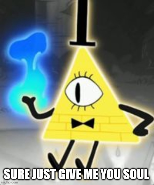 Bill Cipher | SURE JUST GIVE ME YOU SOUL | image tagged in bill cipher | made w/ Imgflip meme maker