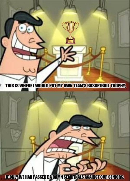 This Is Where I'd Put My Trophy If I Had One | THIS IS WHERE I WOULD PUT MY OWN TEAM'S BASKETBALL TROPHY, IF ONLY WE HAD PASSED DA DAMN SEMIFINALS AGAINST OUR SENIORS. | image tagged in memes,blank trophy,basketball | made w/ Imgflip meme maker