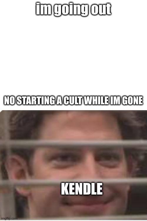 im going out; NO STARTING A CULT WHILE IM GONE; KENDLE | image tagged in blank white template | made w/ Imgflip meme maker