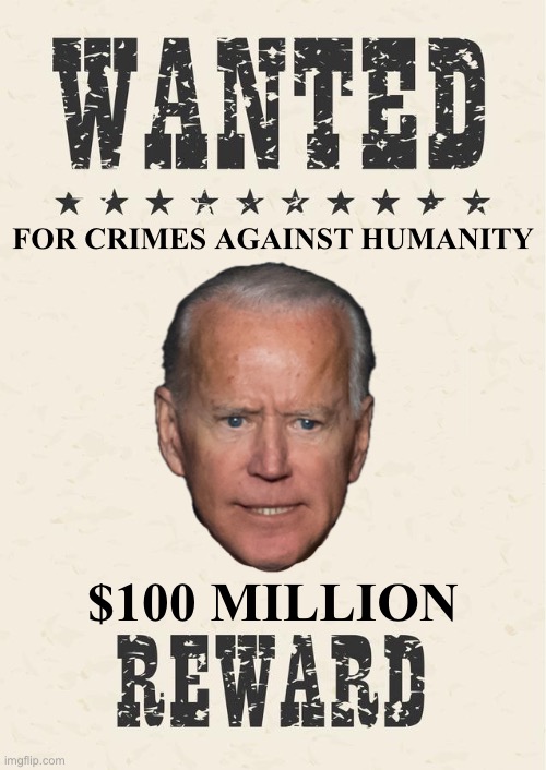 Wanted for crimes against humanity. | FOR CRIMES AGAINST HUMANITY; $100 MILLION | image tagged in joe biden,creepy joe biden,biden,communist,democrat party,communists | made w/ Imgflip meme maker