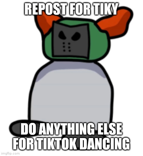 Like for Tiky | REPOST FOR TIKY; DO ANYTHING ELSE FOR TIKTOK DANCING | image tagged in like for tiky | made w/ Imgflip meme maker