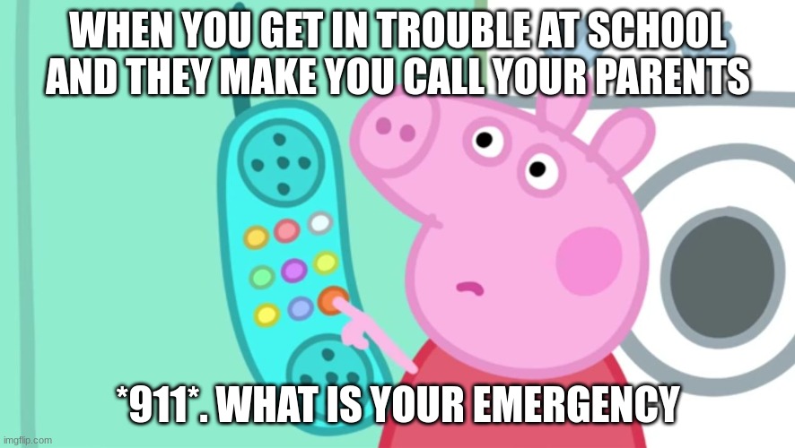 peppa pig phone |  WHEN YOU GET IN TROUBLE AT SCHOOL AND THEY MAKE YOU CALL YOUR PARENTS; *911*. WHAT IS YOUR EMERGENCY | image tagged in peppa pig phone | made w/ Imgflip meme maker