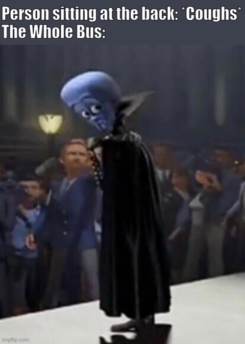 WTF Megamind | Person sitting at the back: *Coughs*
The Whole Bus: | image tagged in wtf megamind,covid-19,bus | made w/ Imgflip meme maker