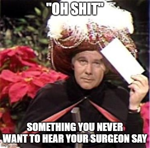 Johnny Carson Karnak Carnak | "OH SHIT" SOMETHING YOU NEVER WANT TO HEAR YOUR SURGEON SAY | image tagged in johnny carson karnak carnak | made w/ Imgflip meme maker