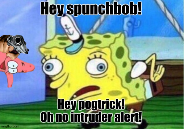 Mocking Spongebob Meme | Hey spunchbob! Hey pogtrick!
Oh no intruder alert! | image tagged in memes,mocking spongebob,creepy | made w/ Imgflip meme maker