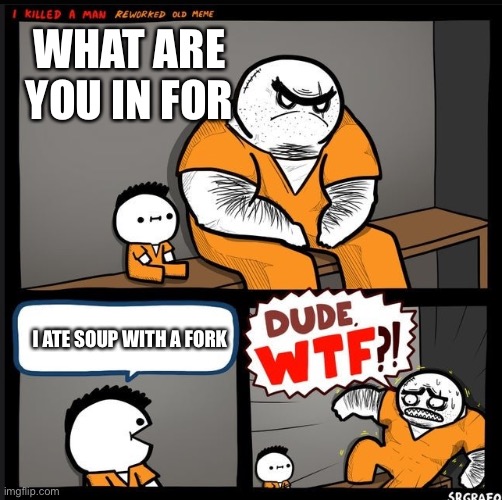 SoUp | WHAT ARE YOU IN FOR; I ATE SOUP WITH A FORK | image tagged in srgrafo dude wtf | made w/ Imgflip meme maker