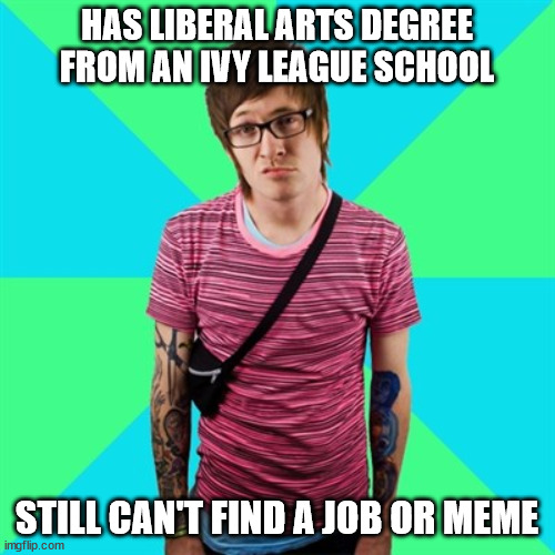 HAS LIBERAL ARTS DEGREE FROM AN IVY LEAGUE SCHOOL STILL CAN'T FIND A JOB OR MEME | made w/ Imgflip meme maker