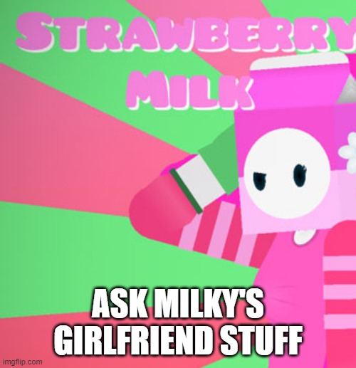 milky's girlfriend | ASK MILKY'S GIRLFRIEND STUFF | image tagged in milky's girlfriend | made w/ Imgflip meme maker
