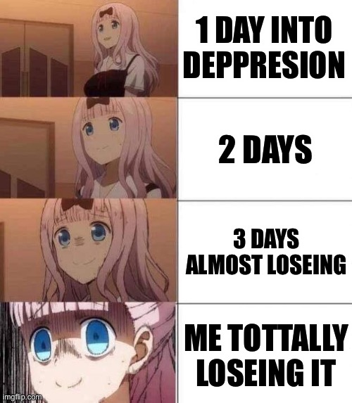 Oof | 1 DAY INTO DEPPRESION; 2 DAYS; 3 DAYS ALMOST LOSEING; ME TOTTALLY LOSEING IT | image tagged in chika template | made w/ Imgflip meme maker